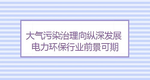 大氣污染治理向縱深發展 電力環保廢氣處理行業前景可期